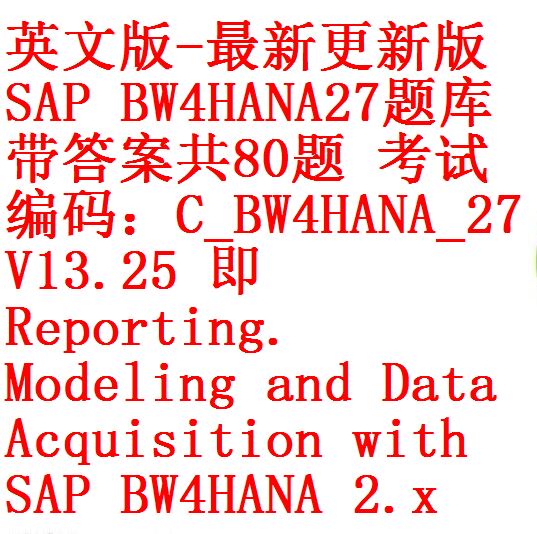 英文版-最新更新版SAP BW/4HANA 27题库带答案共80题考试编码：C_BW4HANA_27 V13.25 即Reporting.  Modeling and Data Acquisition with SAP BW/4HANA 2.x – 开源资料库