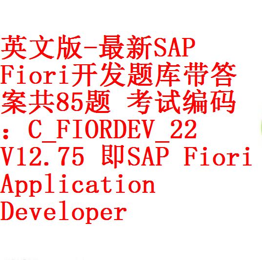 英文版-最新SAP Fiori开发题库带答案共85题考试编码：C_FIORDEV_22 V12.75 即SAP Certified  Development Associate – SAP Fiori Application Developer – 开源资料库